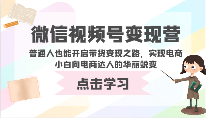 微信视频号变现营-普通人也能开启带货变现之路，实现电商小白向电商达人的华丽蜕变-小白项目网