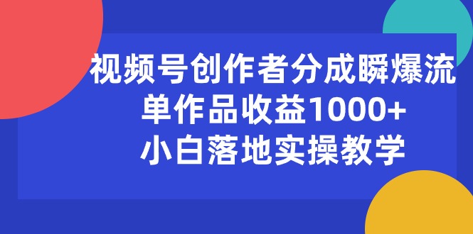 （10854期）视频号创作者分成瞬爆流，单作品收益1000+，小白落地实操教学-小白项目网