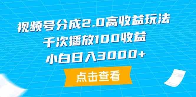 （9716期）视频号分成2.0高收益玩法，千次播放100收益，小白日入3000+-小白项目网