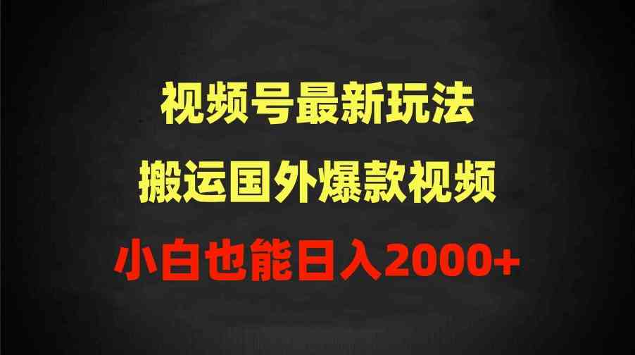 （9796期）2024视频号最新玩法，搬运国外爆款视频，100%过原创，小白也能日入2000+-小白项目网