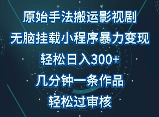 原始手法影视搬运，无脑搬运影视剧，单日收入300+，操作简单，几分钟生成一条视频，轻松过审核-小白项目网