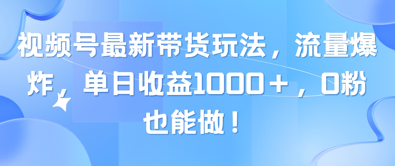 （10858期）视频号最新带货玩法，流量爆炸，单日收益1000＋，0粉也能做！-小白项目网
