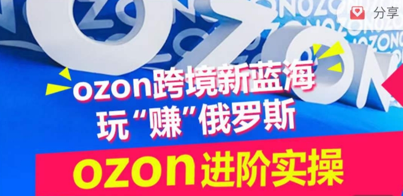 ozon跨境新蓝海玩“赚”俄罗斯，ozon进阶实操训练营-小白项目网