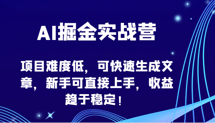 AI掘金实战营-项目难度低，可快速生成文章，新手可直接上手，收益趋于稳定！-小白项目网