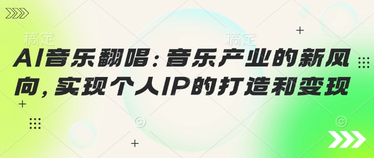 AI音乐翻唱：音乐产业的新风向，实现个人IP的打造和变现-小白项目网