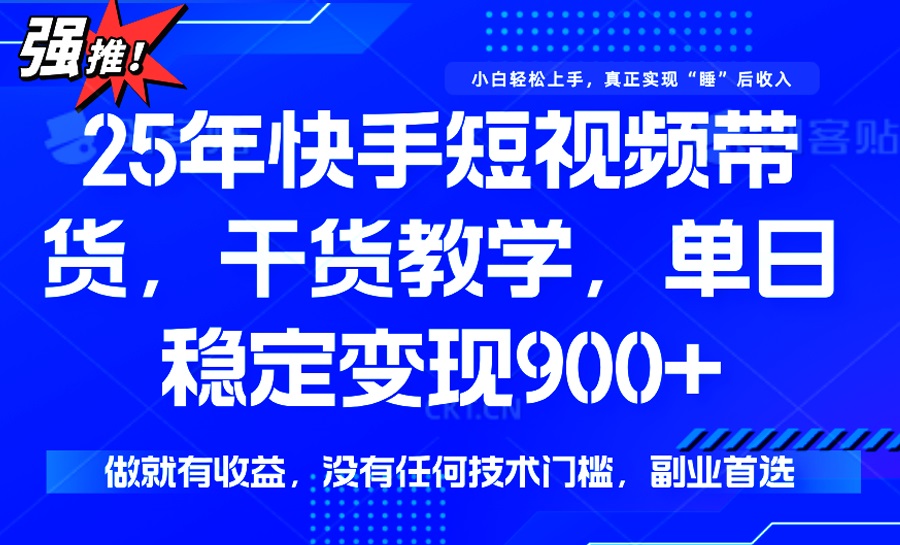 （14373期）25年最新快手短视频带货，单日稳定变现900+，没有技术门槛，做就有收益-小白项目网