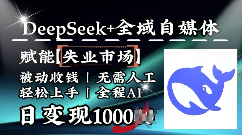 降维打击，Deepseek+全域自媒体，赋能失业市场，被动收钱，无需人工全程AI，日变现1k-小白项目网