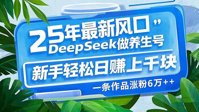 （14341期）25年最新风口，用DeepSeek做养生号，新手轻松日赚上千块，一条作品涨粉…-小白项目网
