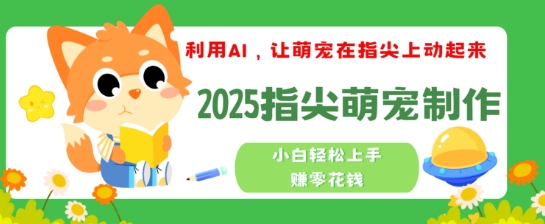 利用AI，让萌宠在指尖上动起来，2025指尖萌宠制作，小白轻松上手挣零花钱-小白项目网