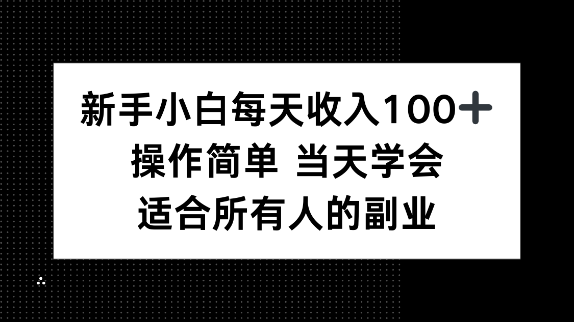 新手小白每天收入100+，操作简单 当天学会 ，适合所有人的副业-小白项目网