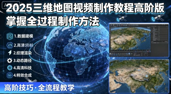 2025三维地图视频制作教程高阶版，掌握全过程制作方法-小白项目网