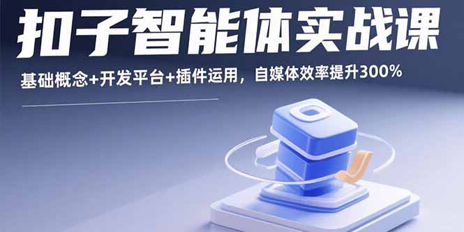 扣子智能体实战课，基础概念+开发平台+插件运用，自媒体效率提升300%-小白项目网