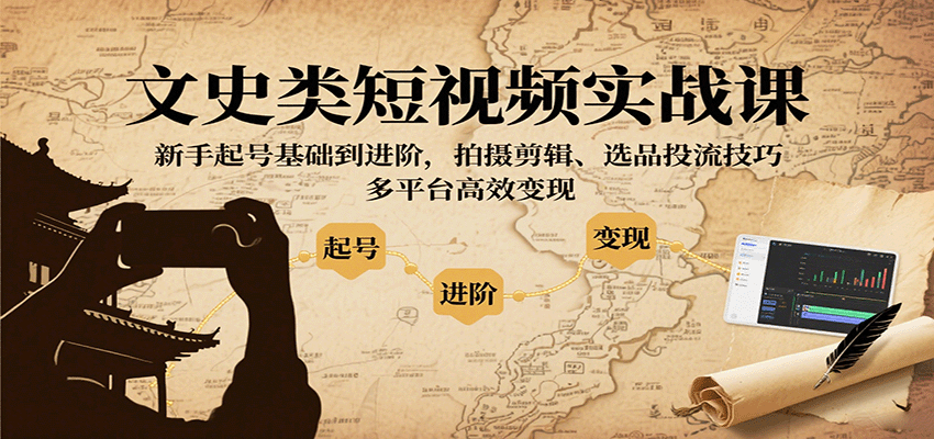 文史类短视频实战课，新手起号基础到进阶，拍摄剪辑、选品投流技巧，多平台高效变现-小白项目网