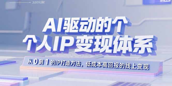 AI驱动的个人IP变现体系：从0到1的IP打造方法，低成本高回报的线上变现-小白项目网