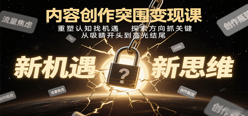 内容创作突围变现课：重塑认知找机遇，探索方向抓关键，从吸睛开头到高光结尾-小白项目网