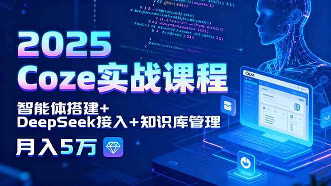 2025 Coze实战课程，智能体搭建+DeepSeek接入+知识库管理，月入5万-小白项目网