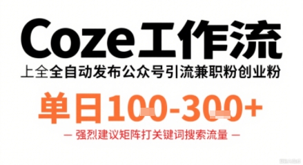 Coze工作流一键发布高质量公众号引流兼职粉代发粉，单日1-3张-小白项目网
