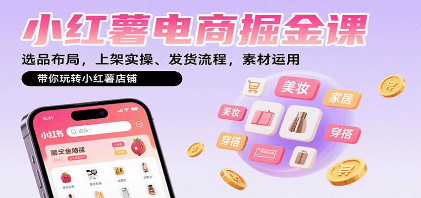 小红薯电商掘金课：选品布局，上架实操、发货流程，素材运用，带你玩转小红薯店铺-小白项目网