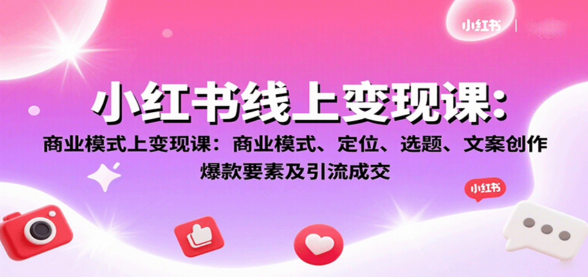小红书线上变现课：商业模式、定位、选题、文案创作、爆款要素及引流成交-小白项目网