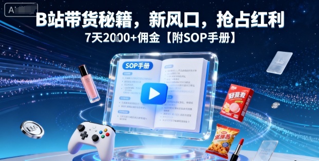 B站带货秘籍，新风口，抢占红利，7天2k+佣金【附SOP手册】-小白项目网