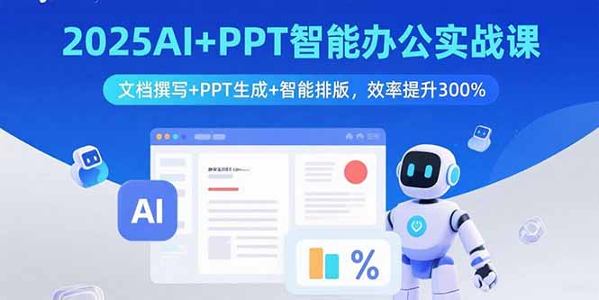 2025AI+PPT智能办公实战课：文档撰写+PPT生成+智能排版，效率提升300%-小白项目网