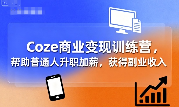 Coze商业变现训练营，帮助普通人升职加薪， 获得副业收入-小白项目网