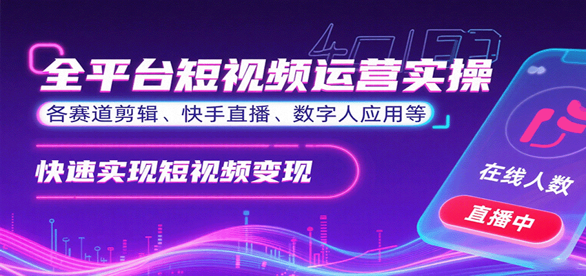 全平台短视频运营实操，各赛道剪辑、快手直播、数字人应用等，快速实现短视频变现-小白项目网