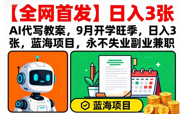 【全网首发】AI代写教案，9月开学旺季，日入3张，蓝海项目，永不失业副业兼职-小白项目网