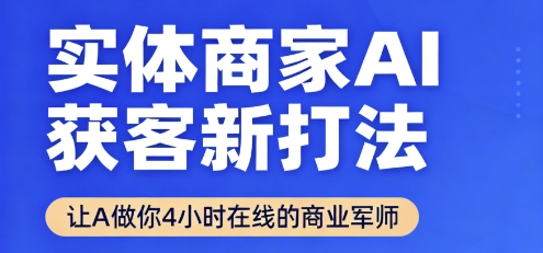 实体商家AI获客新打法【2025年9月】​让AI做你24小时在线的商业军师，效率开挂，甩开盲目摸索-小白项目网