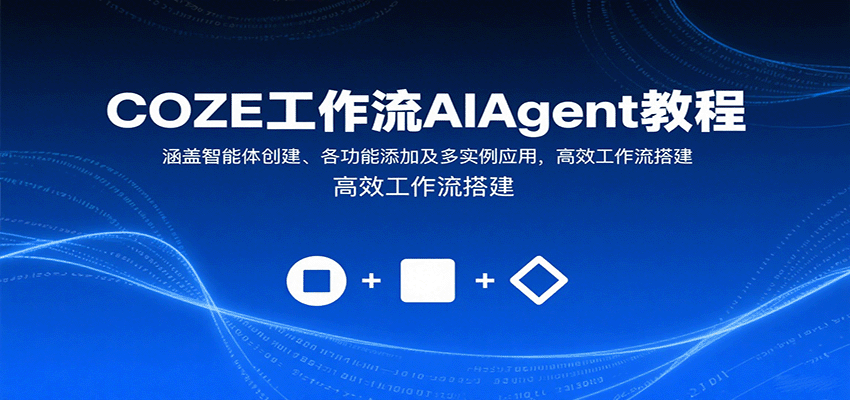 COZE工作流AIAgent教程：涵盖智能体创建、各功能添加及多实例应用，高效工作流搭建-小白项目网