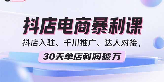 2025抖店电商暴利课，抖店入驻、千川推广、达人对接，30天单店利润破万-小白项目网