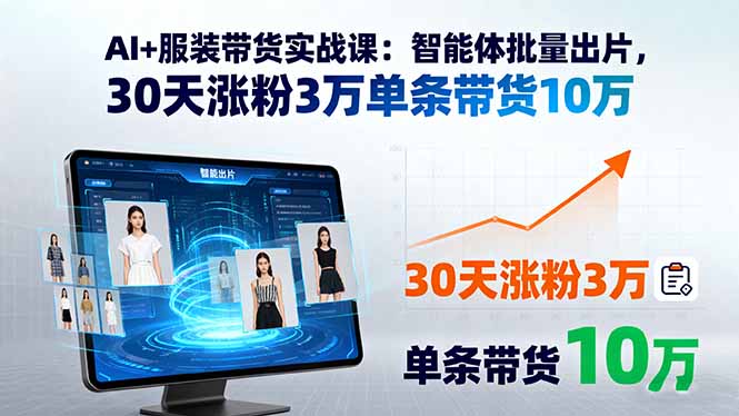 AI+服装带货实战课：智能体批量出片，30天涨粉3万单条带货10万-小白项目网