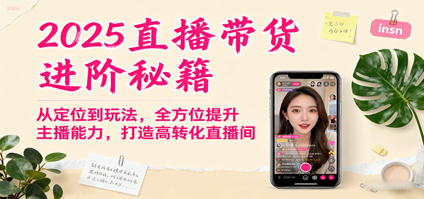 2025直播带货进阶秘籍，从定位到玩法，全方位提升主播能力，打造高转化直播间-小白项目网