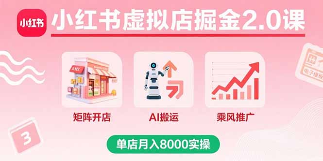 小红书虚拟店掘金2.0课，矩阵开店+AI搬运+乘风推广，单店月入8000实操-小白项目网