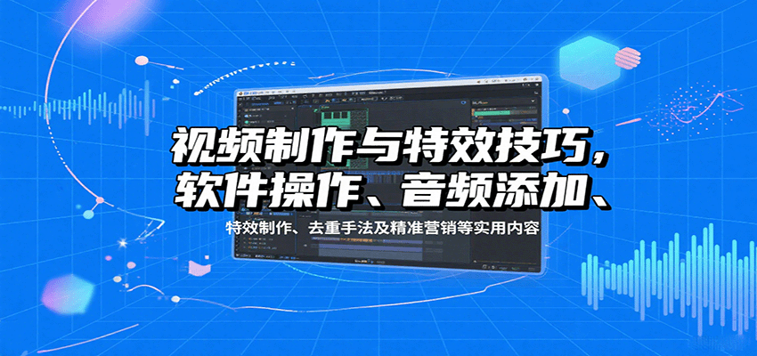 视频制作与特效技巧：软件操作、音频添加、特效制作、去重手法及精准营销等实用内容-小白项目网