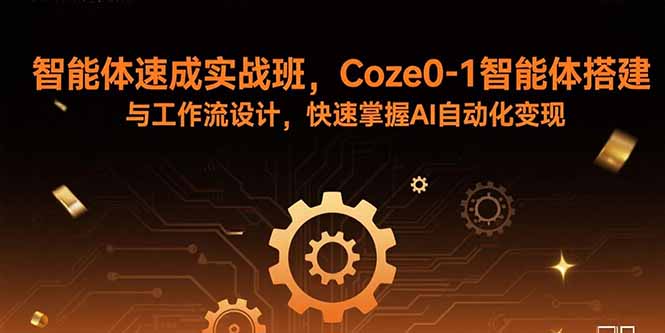 智能体速成实战班，Coze0-1智能体搭建与工作流设计，快速掌握AI自动化变现-小白项目网