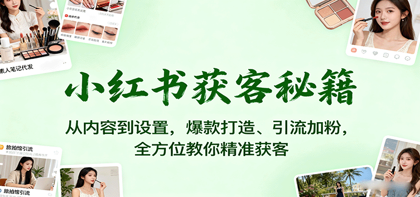 小红书获客秘籍：从内容到设置，爆款打造、引流加粉，全方位教你精准获客-小白项目网