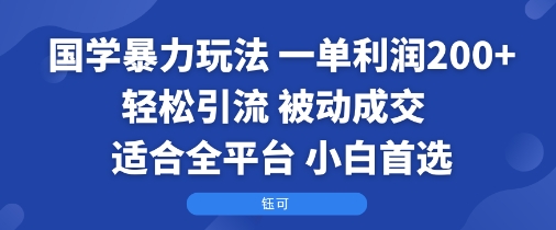 国学暴力玩法：一单利润2张+轻松引流 被动成交  适合全平台   小白首选-小白项目网