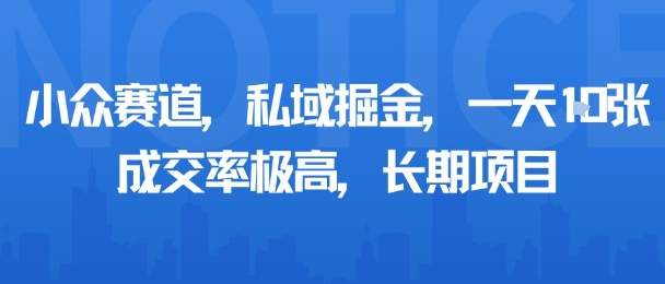 小众赛道，私域掘金，一天多张，成交率极高，长期项目-小白项目网