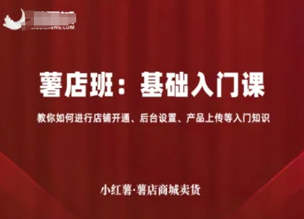 小红薯薯店商城卖货，基础入门课，教你如何进行店铺开通、后台设置、产品上传等入门知识-小白项目网