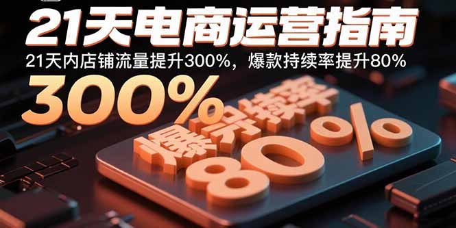 21天电商运营指南：21天内店铺流量提升300%，爆款持续率提升80%-小白项目网