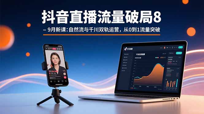抖音直播流量破局8-9月新课：自然流与千川双轨运营，从0到1流量突破-小白项目网