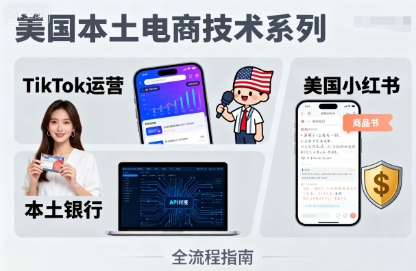 美国本土电商技术，Tiktok 运营篇+美国小红书篇+本土银行篇-小白项目网