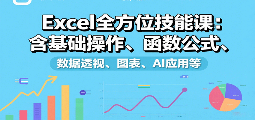 Excel全方位技能课：含基础操作、函数公式、数据透视、图表、AI应用等-小白项目网