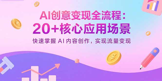 AI创意变现全流程：20+核心应用场景，快速掌握AI内容创作，实现流量变现-小白项目网