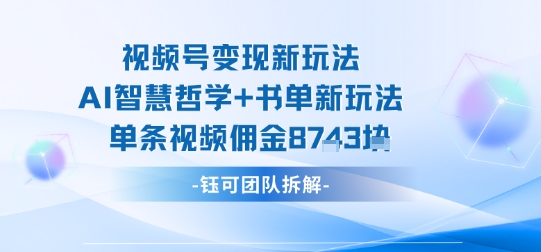 视频号变现新玩法，AI智慧哲学+书单新玩法，单条视频佣金1k+-小白项目网