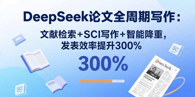 DeepSeek论文全周期写作：文献检索+SCI写作+智能降重，发表效率提升300%-小白项目网