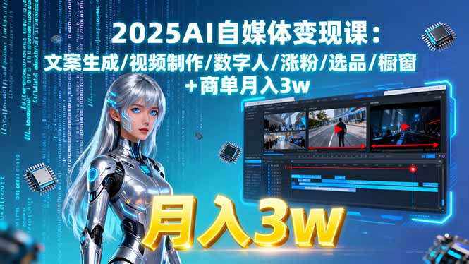 2025AI自媒体变现课:文案生成/视频制作/数字人/涨粉/选品/橱窗+商单月入3w-小白项目网