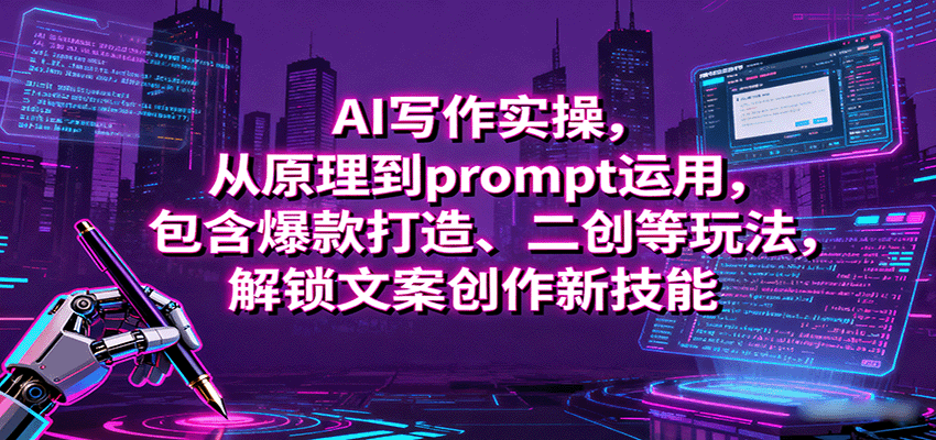 AI写作实操，从原理到prompt运用，包含爆款打造、二创等玩法，解锁文案创作新技能-小白项目网
