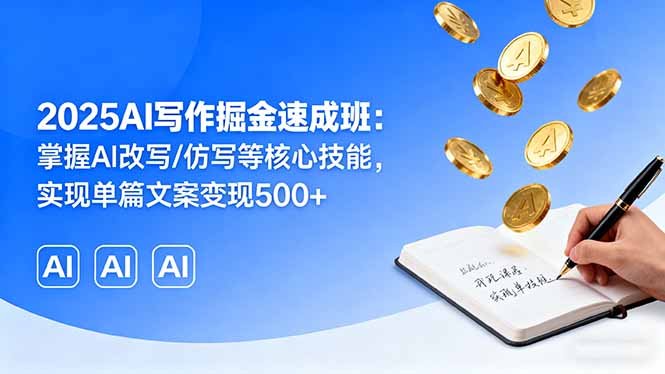 2025AI写作掘金速成班：掌握AI改写/仿写等核心技能，实现单篇文案变现500+-小白项目网